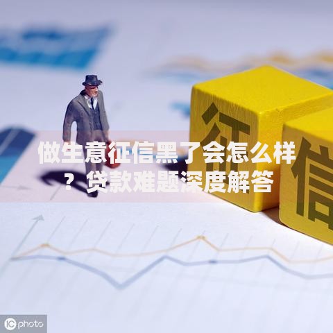 做生意征信黑了会怎么样？贷款难题深度解答