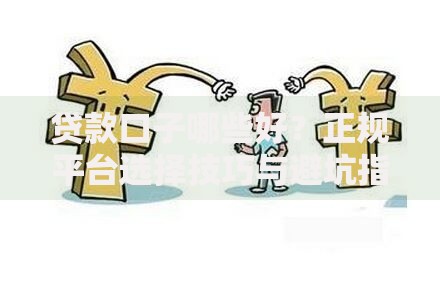 贷款口子哪些好？正规平台选择技巧与避坑指南