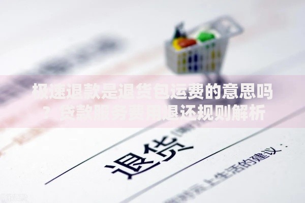 极速退款是退货包运费的意思吗？贷款服务费用退还规则解析