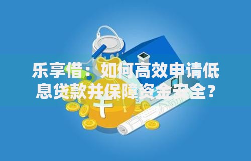 乐享借：如何高效申请低息贷款并保障资金安全？