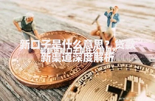 新口子是什么意思？贷款新渠道深度解析