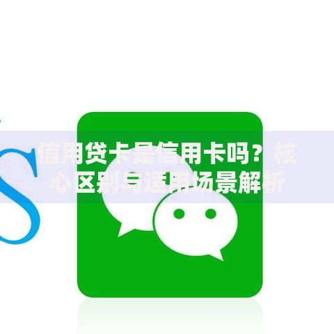 信用贷卡是信用卡吗？核心区别与适用场景解析