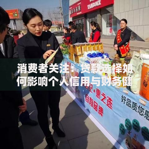 消费者关注：贷款选择如何影响个人信用与财务健康？