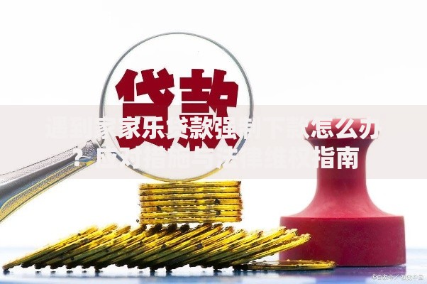 遇到家家乐贷款强制下款怎么办？应对措施与法律维权指南