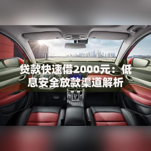 贷款快速借2000元：低息安全放款渠道解析