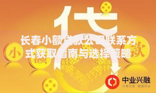 长春小额贷款公司联系方式获取指南与选择策略