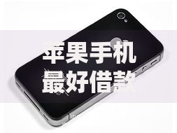 苹果手机最好借款的口子有哪些？精选高通过率平台推荐