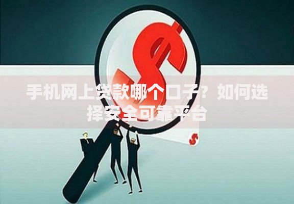 手机网上贷款哪个口子？如何选择安全可靠平台