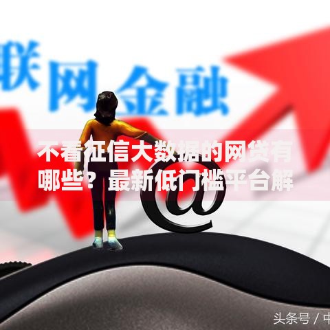 不看征信大数据的网贷有哪些？最新低门槛平台解析