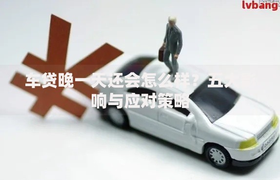 车贷晚一天还会怎么样？五大影响与应对策略