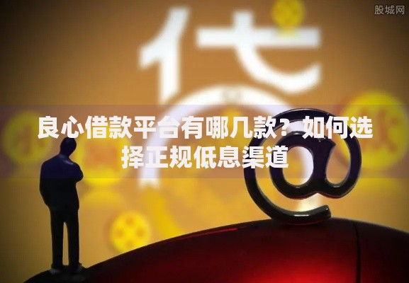 良心借款平台有哪几款？如何选择正规低息渠道