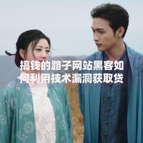 搞钱的路子网站黑客如何利用技术漏洞获取贷款资源？