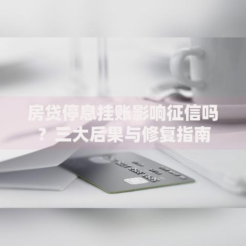 房贷停息挂账影响征信吗？三大后果与修复指南