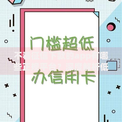 不看征信下款的app有哪些正规平台？深度解析低门槛贷款渠道