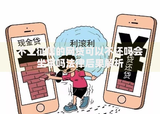 不上征信的网贷可以不还吗会坐牢吗法律后果解析