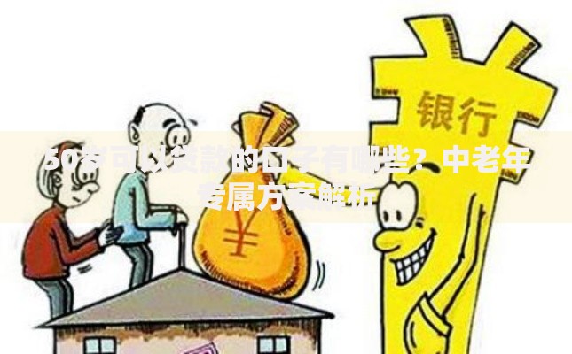 50岁可以贷款的口子有哪些？中老年专属方案解析