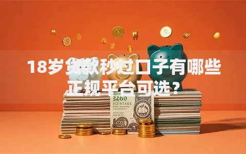 18岁贷款秒过口子有哪些正规平台可选? 18岁贷款秒过口子有哪些正规平台可选?