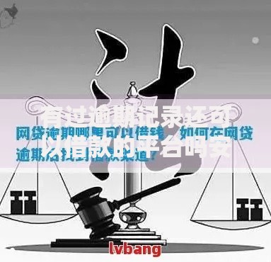 有过逾期记录还可以借款的平台吗安全吗?逾期用户借款渠道深度解析 有过逾期记录还可以借款的平台吗安全吗?逾期用户借款渠道深度解析