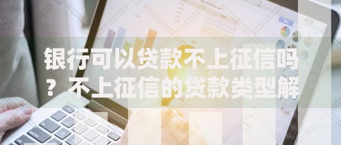 银行可以贷款不上征信吗?不上征信的贷款类型解析 银行可以贷款不上征信吗?不上征信的贷款类型解析