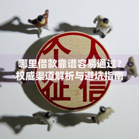 哪里借款靠谱容易通过？权威渠道解析与避坑指南