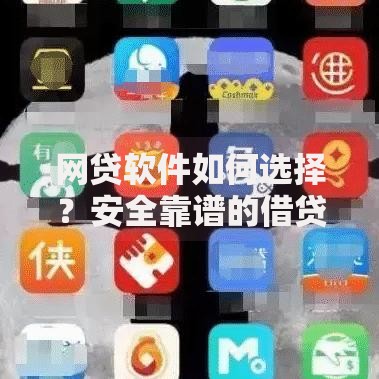 网贷软件如何选择？安全靠谱的借贷平台解析