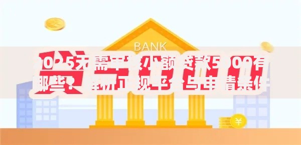 2025无需审核小额贷款5000有哪些？解析正规平台与申请条件