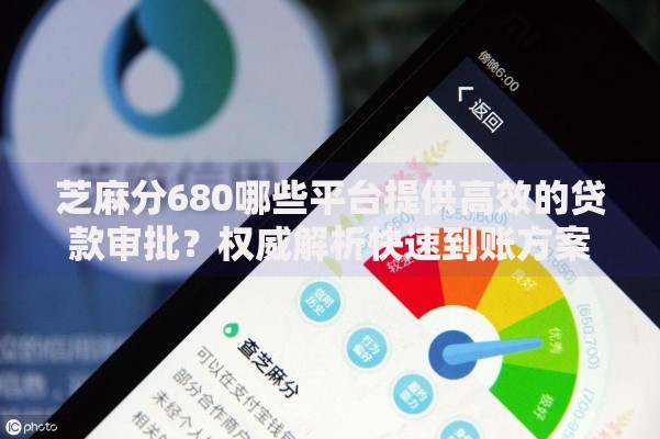 芝麻分680哪些平台提供高效的贷款审批？权威解析快速到账方案