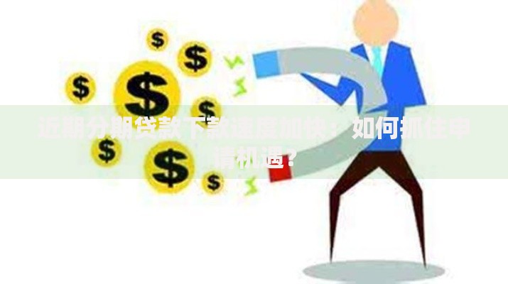 近期分期贷款下款速度加快：如何抓住申请机遇？