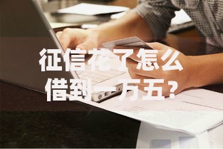 征信花了怎么借到一万五？5种有效借款方案解析