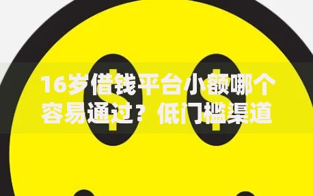 16岁借钱平台小额哪个容易通过？低门槛渠道深度解析