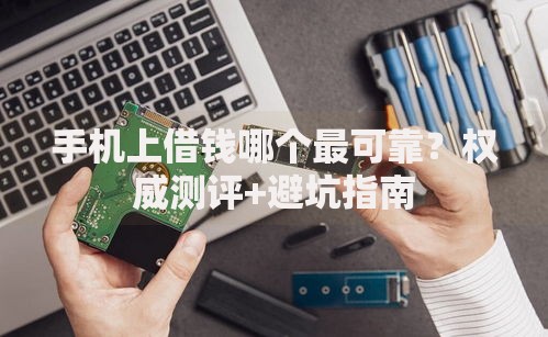 手机上借钱哪个最可靠？权威测评+避坑指南