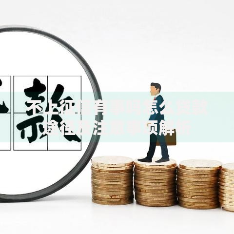 不上征信有事吗怎么贷款途径及注意事项解析