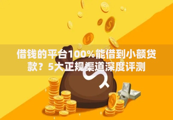 借钱的平台100%能借到小额贷款？5大正规渠道深度评测