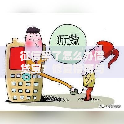 征信黑了怎么办借贷宝？修复指南与合规借贷方案解析