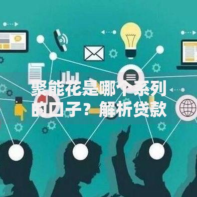 聚能花是哪个系列的口子？解析贷款产品归属与申请攻略