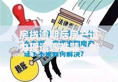 房贷逾期后房产证办理遭遇难题：如何化解风险与补救流程