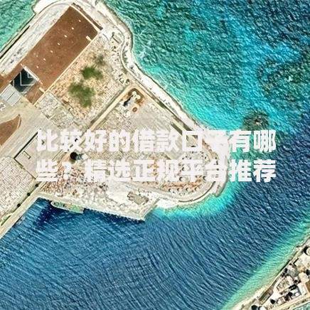 比较好的借款口子有哪些？精选正规平台推荐