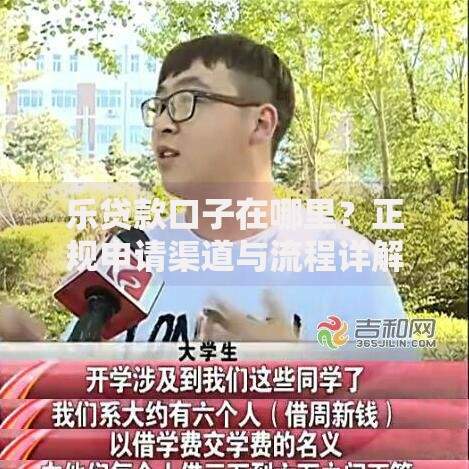 乐贷款口子在哪里？正规申请渠道与流程详解