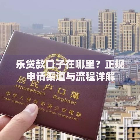 乐贷款口子在哪里？正规申请渠道与流程详解