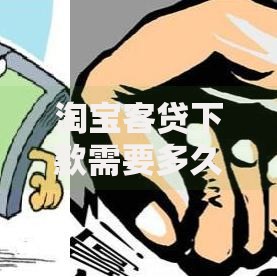 淘宝客贷下款需要多久时间?审核流程与到账时间解析 淘宝客贷下款需要多久时间?审核流程与到账时间解析