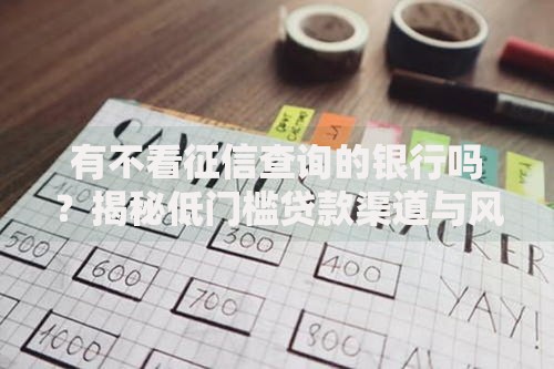 有不看征信查询的银行吗？揭秘低门槛贷款渠道与风险