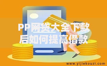 PP网贷大全下款后如何提高借款额度？五大核心策略解析