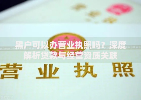黑户可以办营业执照吗？深度解析贷款与经营资质关联