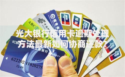 光大银行信用卡逾期处理方法最新如何协商还款？