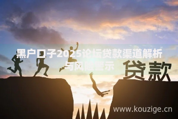 黑户口子2025论坛贷款渠道解析与风险警示