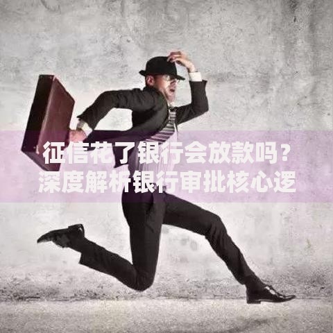 征信花了银行会放款吗？深度解析银行审批核心逻辑
