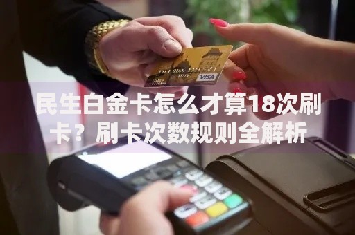 民生白金卡怎么才算18次刷卡？刷卡次数规则全解析