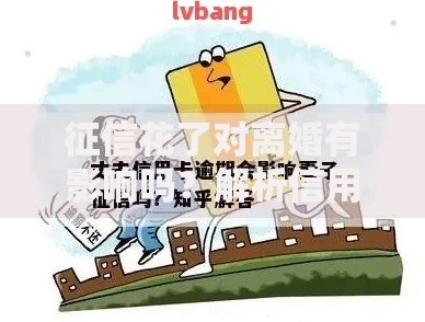 征信花了对离婚有影响吗？解析信用问题与婚姻财产分割