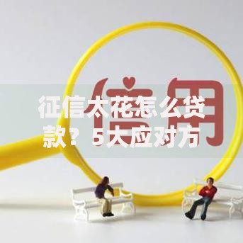 征信太花怎么贷款？5大应对方案助你成功下款