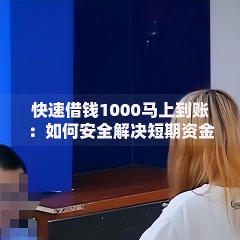 快速借钱1000马上到账：如何安全解决短期资金需求？